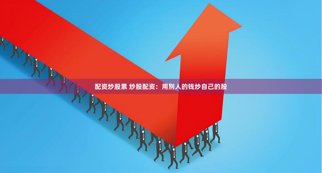 配资炒股票 炒股配资:用别人的钱炒自己的股