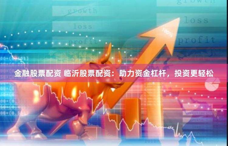 金融股票配资 临沂股票配资:助力资金杠杆,投资更轻松