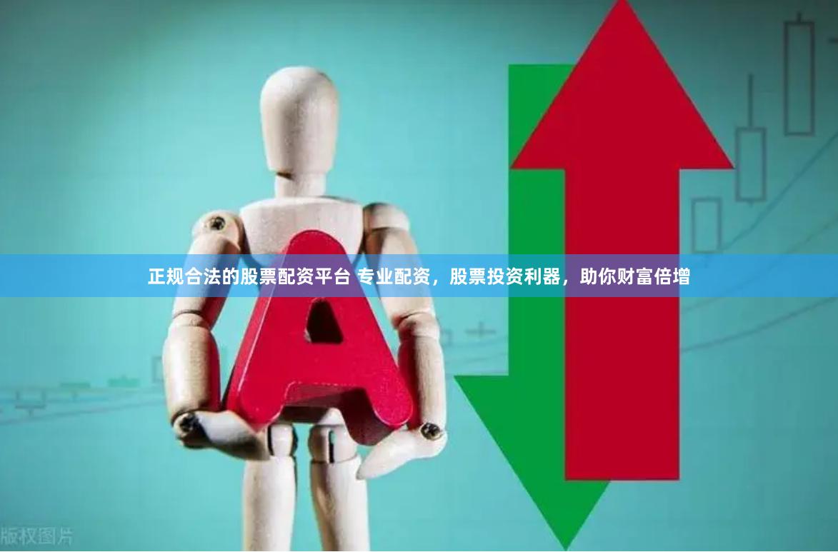 正规合法的股票配资平台 专业配资,股票投资利器,助你财富倍增