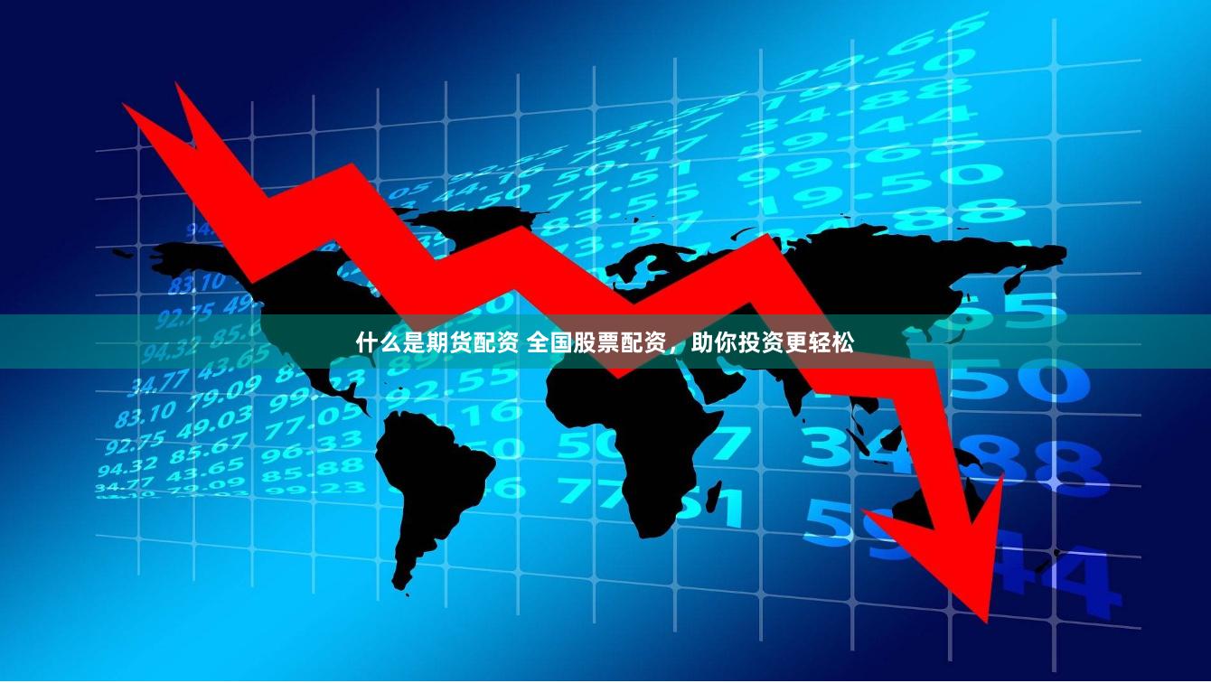 什么是期货配资 全国股票配资，助你投资更轻松