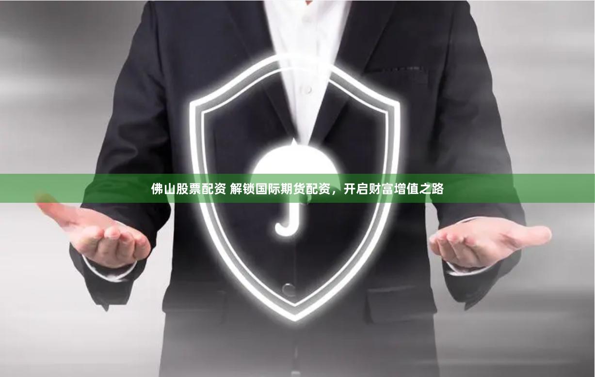 佛山股票配资 解锁国际期货配资,开启财富增值之路