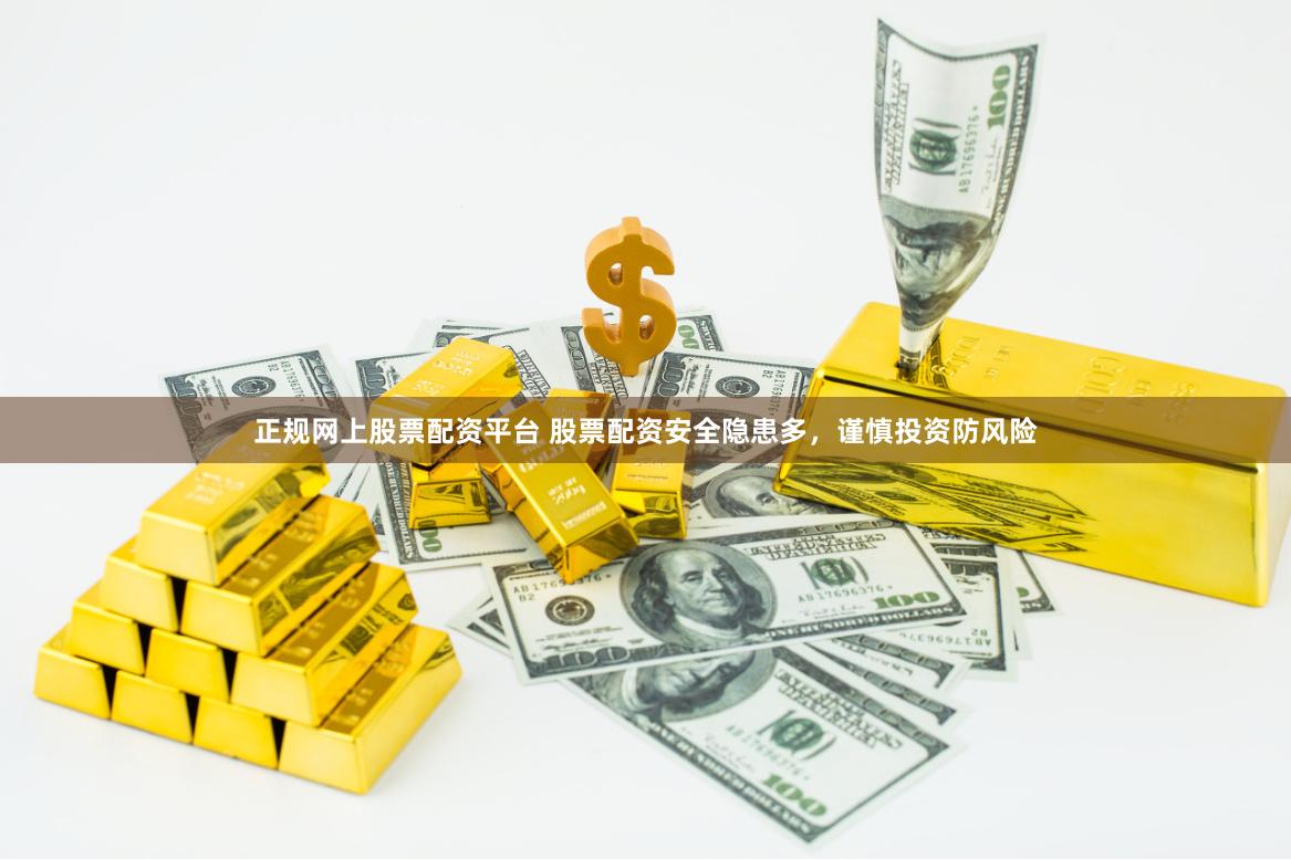正规网上股票配资平台 股票配资安全隐患多,谨慎投资防风险