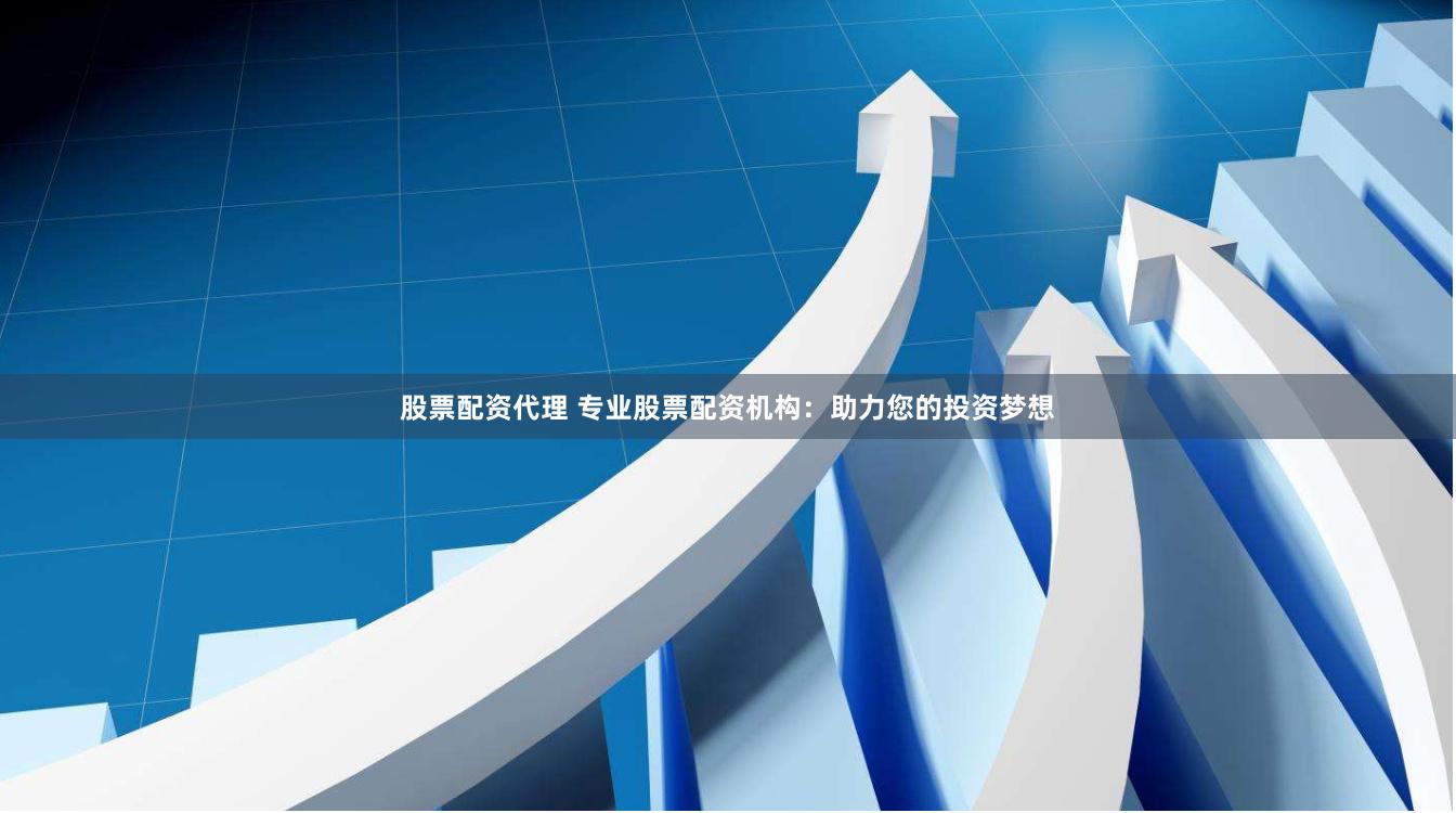 股票配资代理 专业股票配资机构:助力您的投资梦想