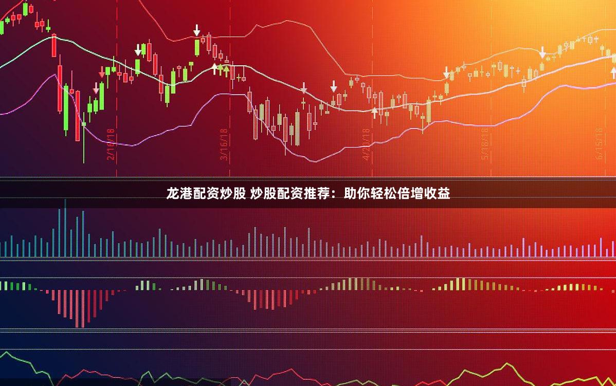 龙港配资炒股 炒股配资推荐：助你轻松倍增收益
