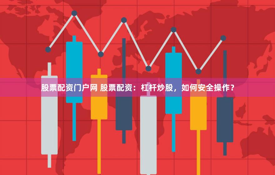 股票配资门户网 股票配资:杠杆炒股,如何安全操作?