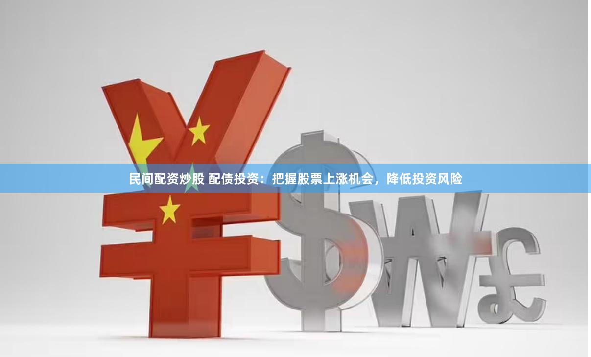 民间配资炒股 配债投资：把握股票上涨机会，降低投资风险