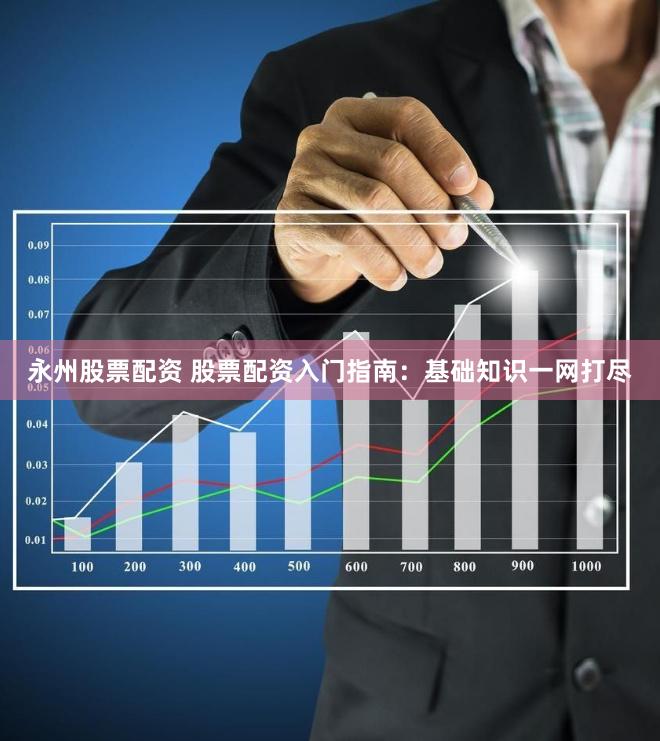 永州股票配资 股票配资入门指南:基础知识一网打尽