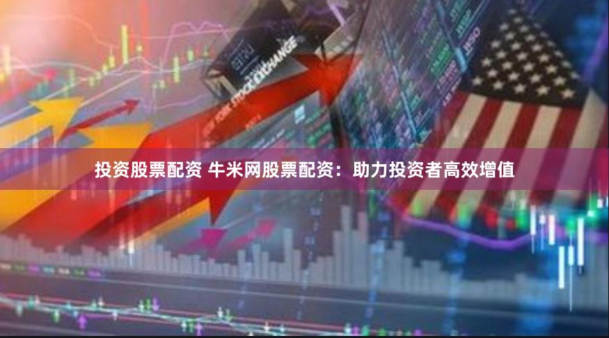 投资股票配资 牛米网股票配资:助力投资者高效增值
