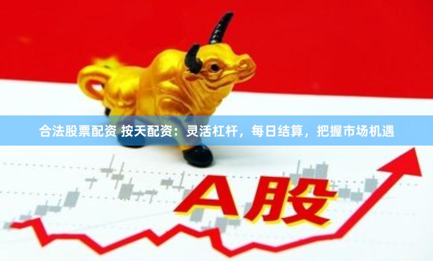 合法股票配资 按天配资:灵活杠杆,每日结算,把握市场机遇