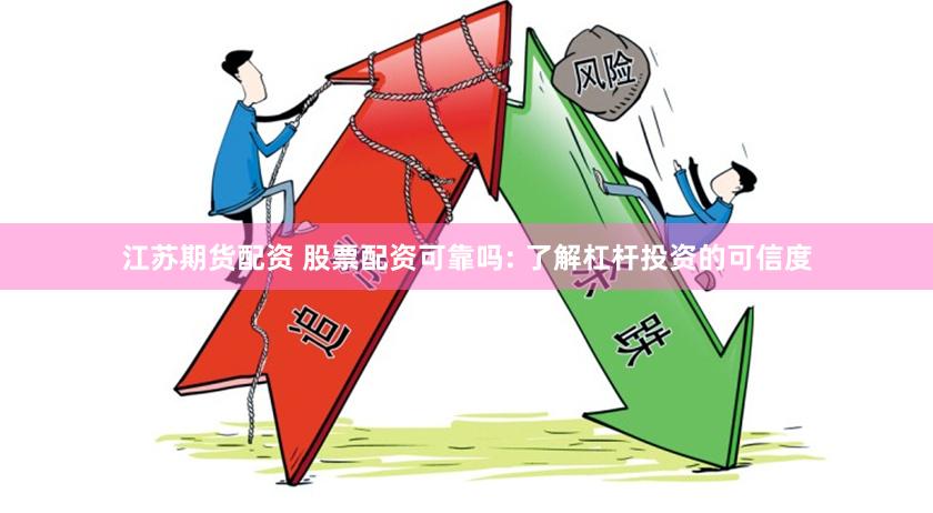 江苏期货配资 股票配资可靠吗: 了解杠杆投资的可信度