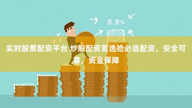 实时股票配资平台 炒股配资首选拾必选配资,安全可靠,资金保障