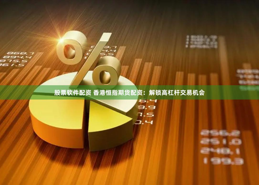 股票软件配资 香港恒指期货配资:解锁高杠杆交易机会
