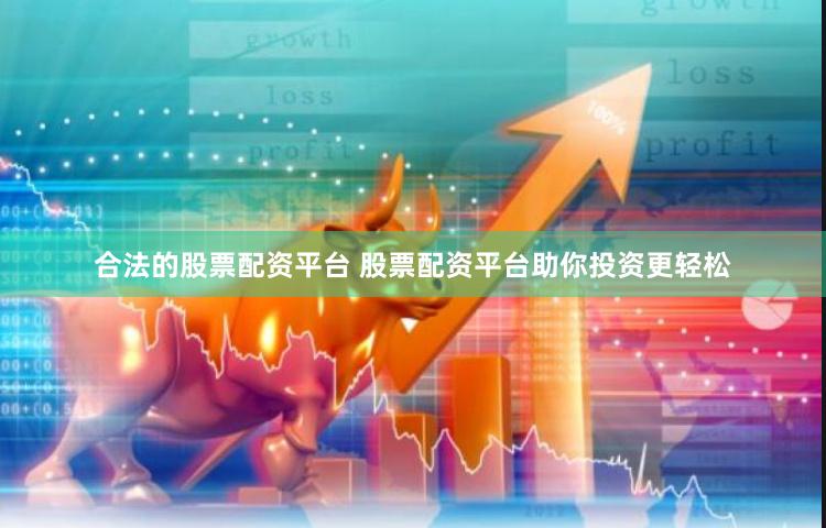 合法的股票配资平台 股票配资平台助你投资更轻松