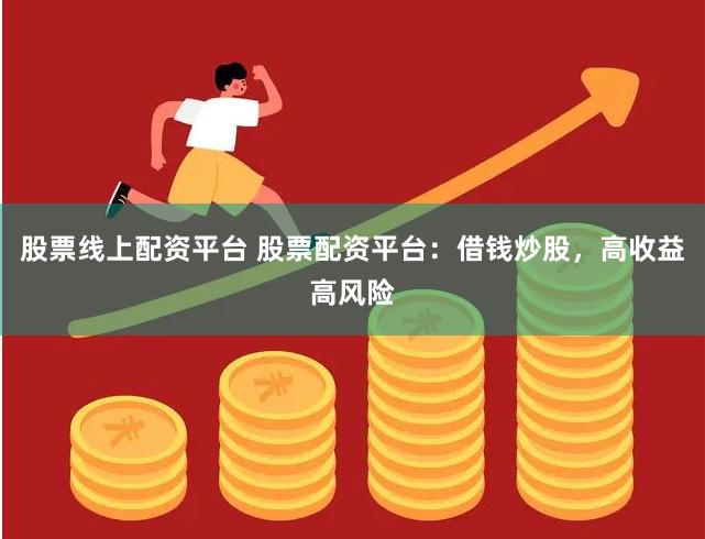 股票线上配资平台 股票配资平台:借钱炒股,高收益高风险