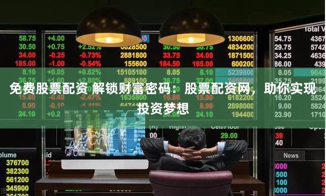 免费股票配资 解锁财富密码:股票配资网,助你实现投资梦想