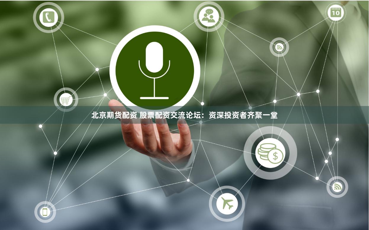 北京期货配资 股票配资交流论坛：资深投资者齐聚一堂