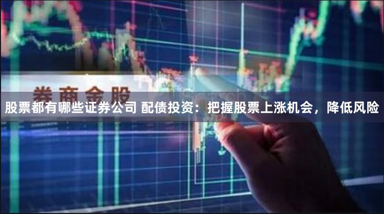 股票都有哪些证券公司 配债投资:把握股票上涨机会,降低风险