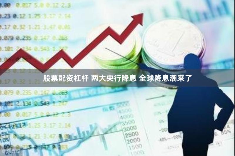 股票配资杠杆 两大央行降息 全球降息潮来了