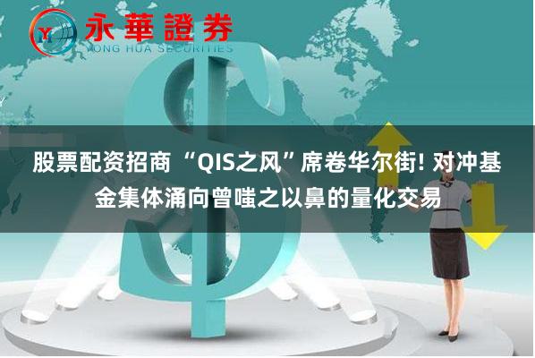 股票配资招商 “QIS之风”席卷华尔街! 对冲基金集体涌向曾嗤之以鼻的量化交易