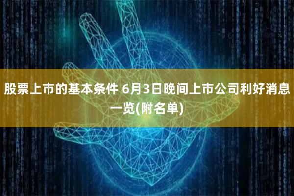 股票上市的基本条件 6月3日晚间上市公司利好消息一览(附名单)