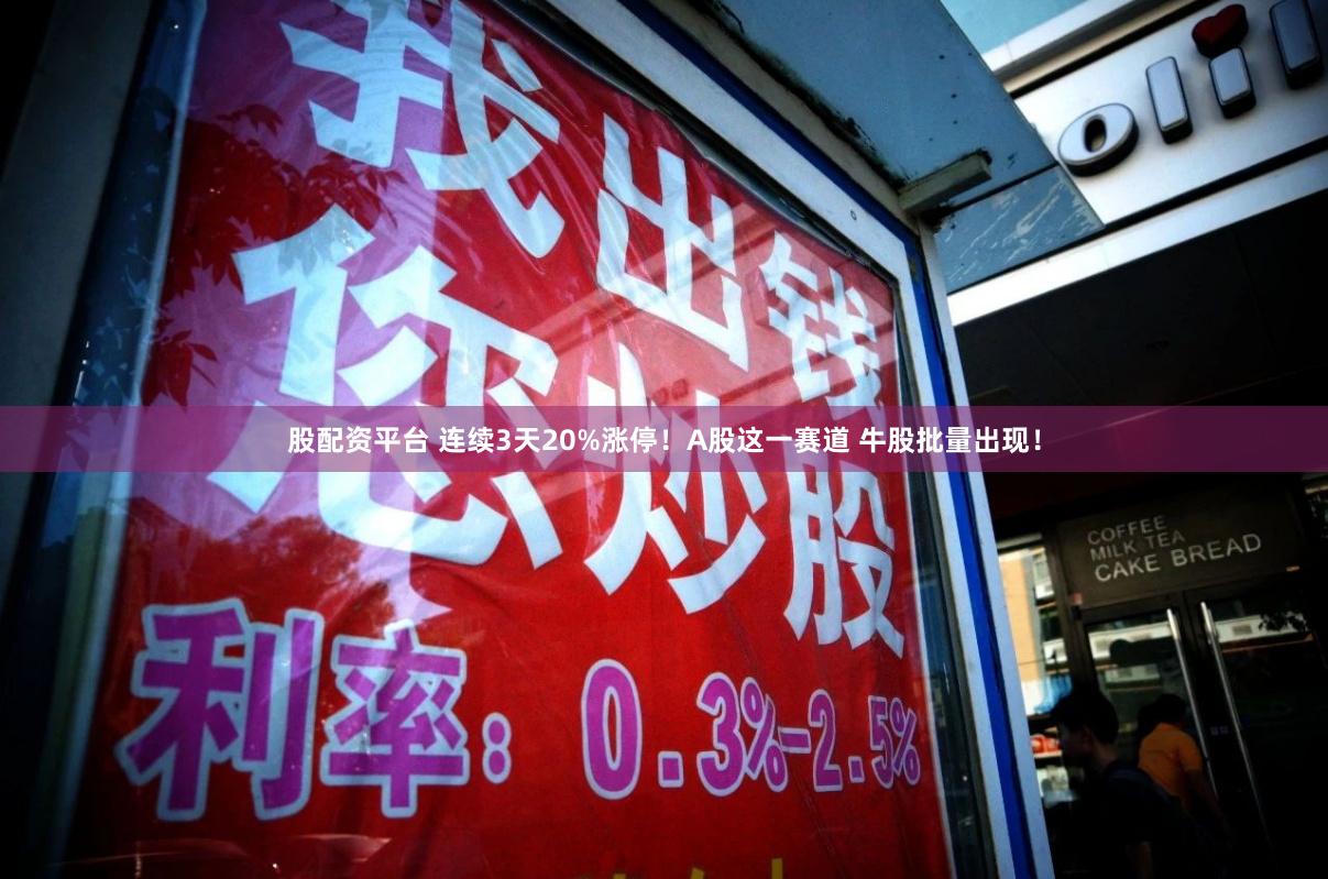 股配资平台 连续3天20%涨停！A股这一赛道 牛股批量出现！