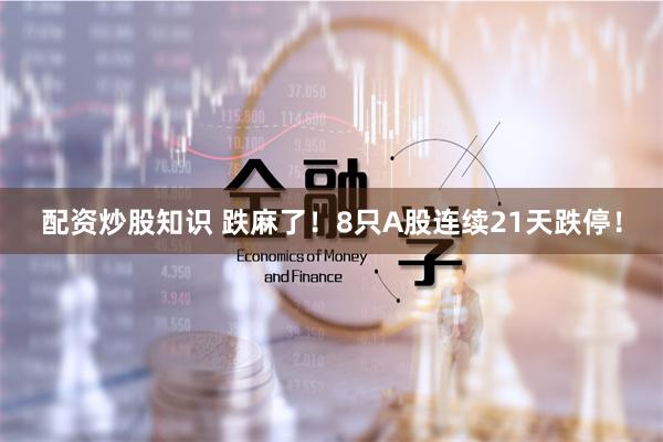 配资炒股知识 跌麻了！8只A股连续21天跌停！