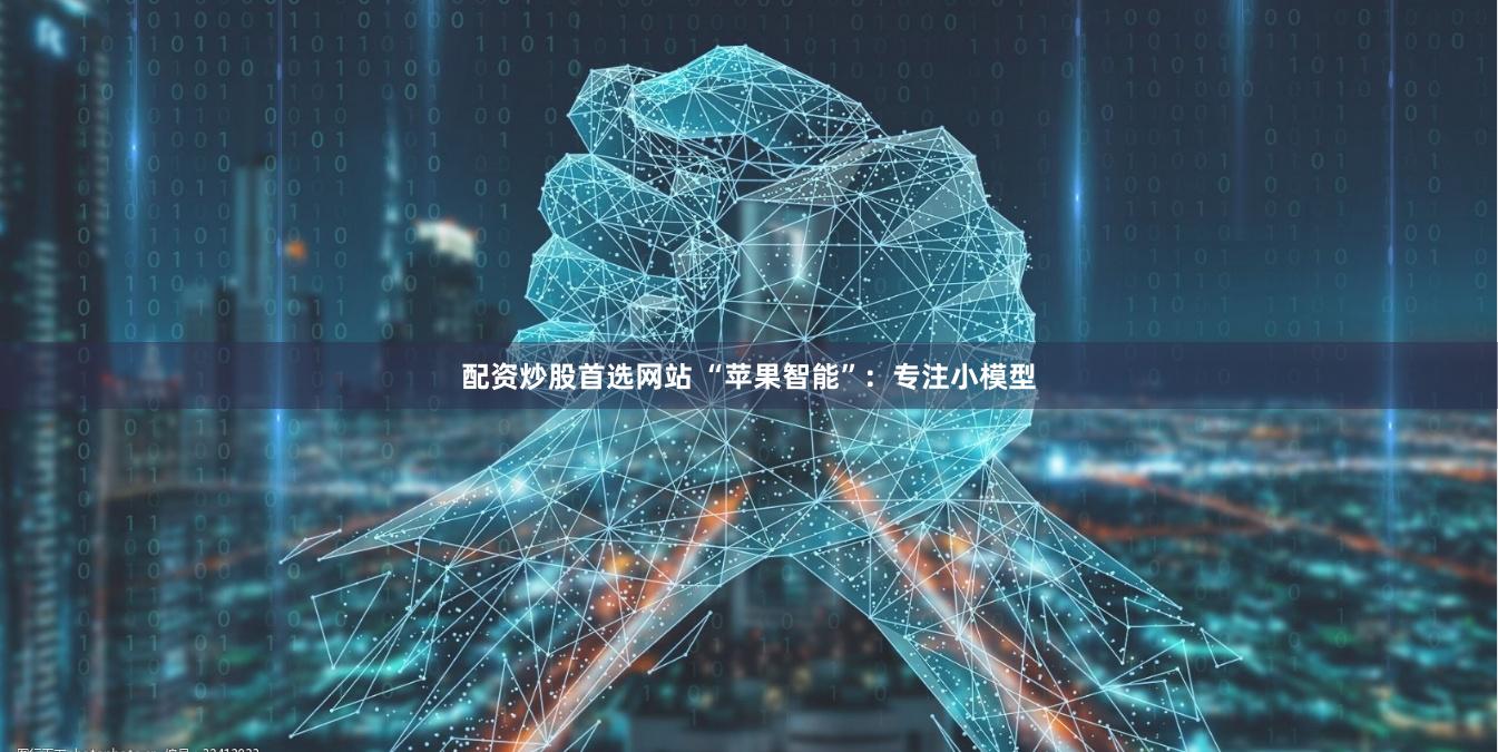 配资炒股首选网站 “苹果智能”：专注小模型