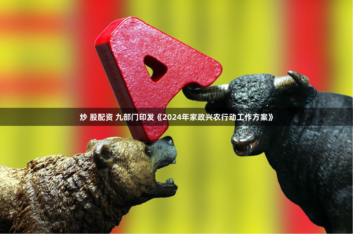 炒 股配资 九部门印发《2024年家政兴农行动工作方案》