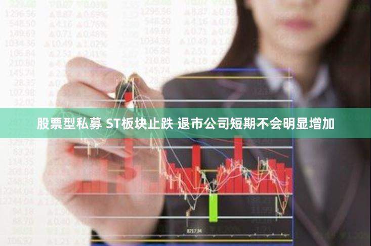 股票型私募 ST板块止跌 退市公司短期不会明显增加