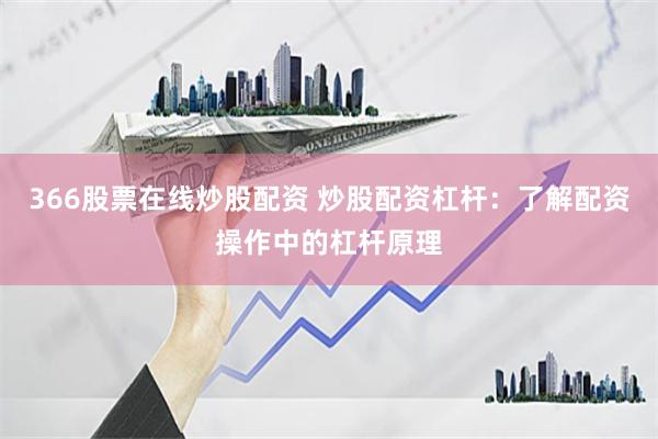 366股票在线炒股配资 炒股配资杠杆：了解配资操作中的杠杆原理