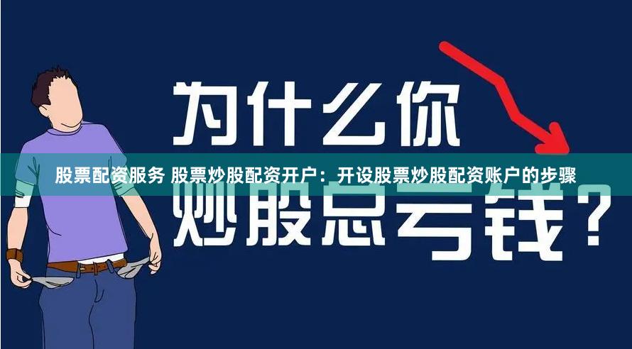 股票配资服务 股票炒股配资开户：开设股票炒股配资账户的步骤