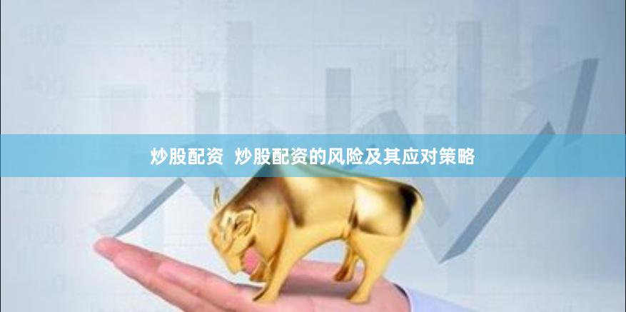 炒股配资  炒股配资的风险及其应对策略