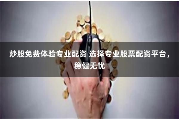 炒股免费体验专业配资 选择专业股票配资平台，稳健无忧