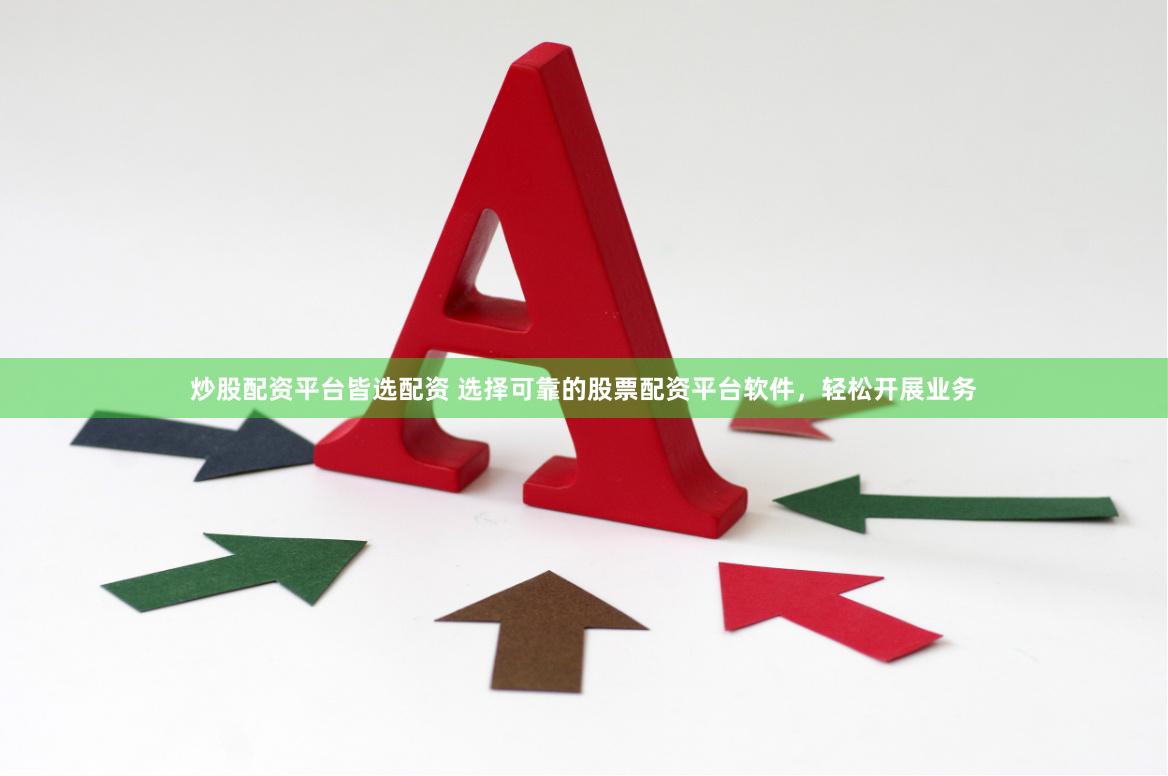 炒股配资平台皆选配资 选择可靠的股票配资平台软件，轻松开展业务