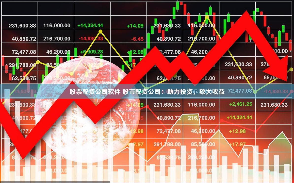 股票配资公司软件 股市配资公司：助力投资，放大收益