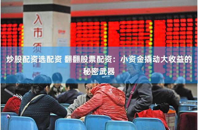 炒股配资选配资 翻翻股票配资：小资金撬动大收益的秘密武器