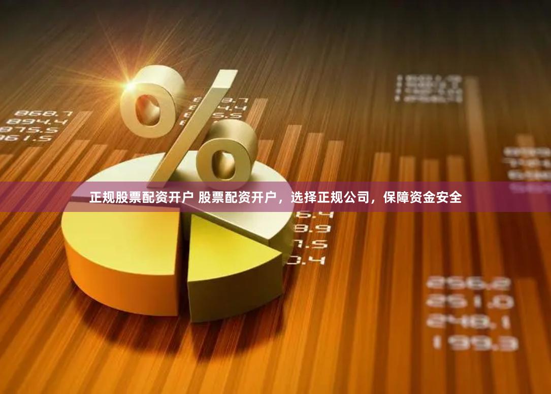 正规股票配资开户 股票配资开户，选择正规公司，保障资金安全