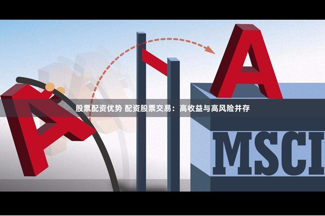 股票配资优势 配资股票交易：高收益与高风险并存