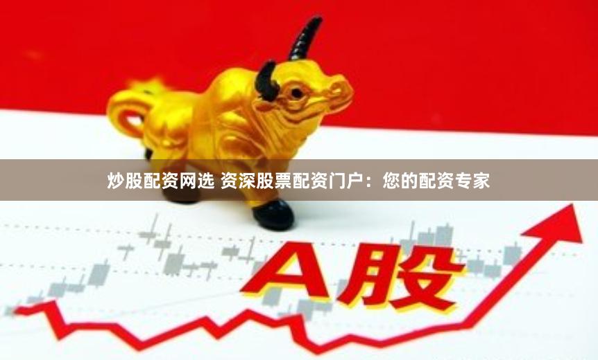 炒股配资网选 资深股票配资门户：您的配资专家