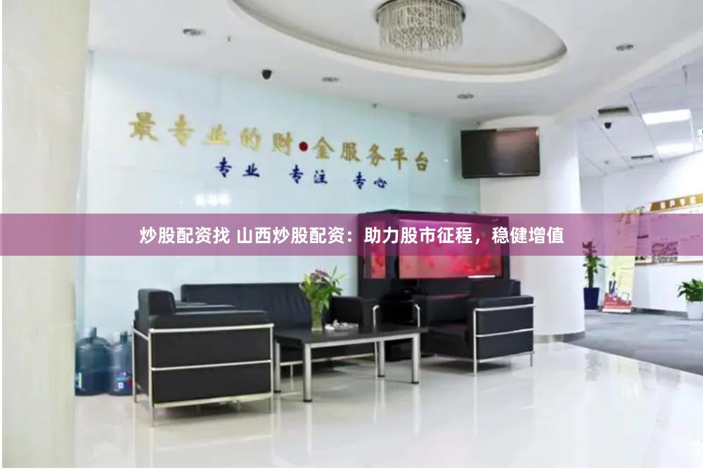 炒股配资找 山西炒股配资：助力股市征程，稳健增值