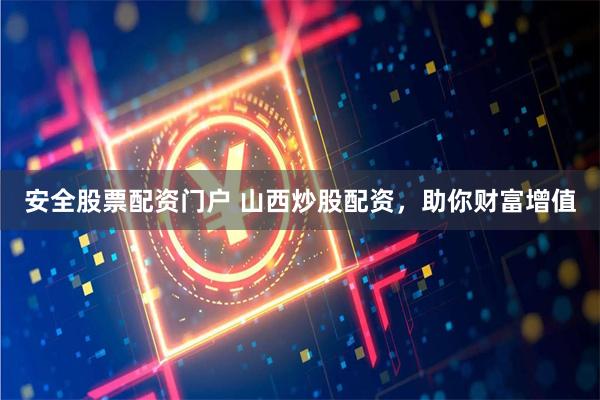 安全股票配资门户 山西炒股配资，助你财富增值